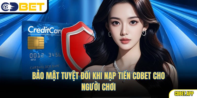 Bảo mật tuyệt đối khi nạp tiền CDBet cho người chơi