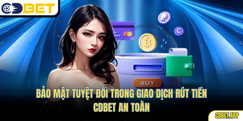 Bảo mật tuyệt đối trong giao dịch rút tiền CDBet an toàn