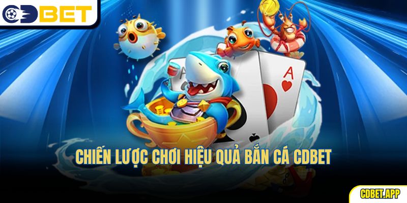 Chiến lược chơi hiệu quả bắn cá CDBet