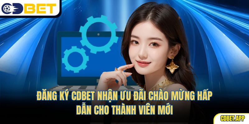 Đăng ký CDBet nhận ưu đãi chào mừng hấp dẫn cho thành viên mới