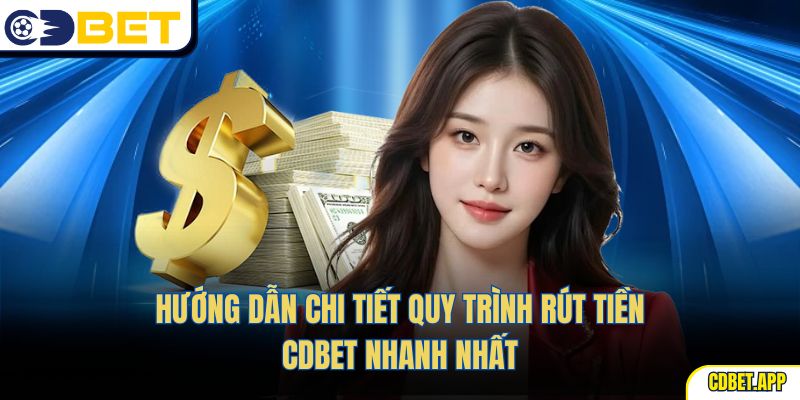 Hướng dẫn chi tiết quy trình rút tiền CDBet nhanh nhất