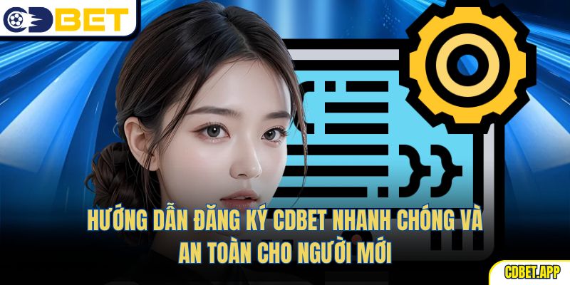 Hướng dẫn đăng ký CDBet nhanh chóng và an toàn cho người mới