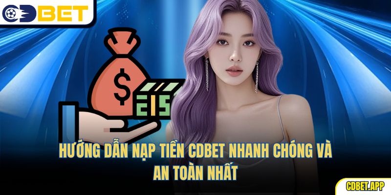 Hướng dẫn nạp tiền CDBet nhanh chóng và an toàn nhất