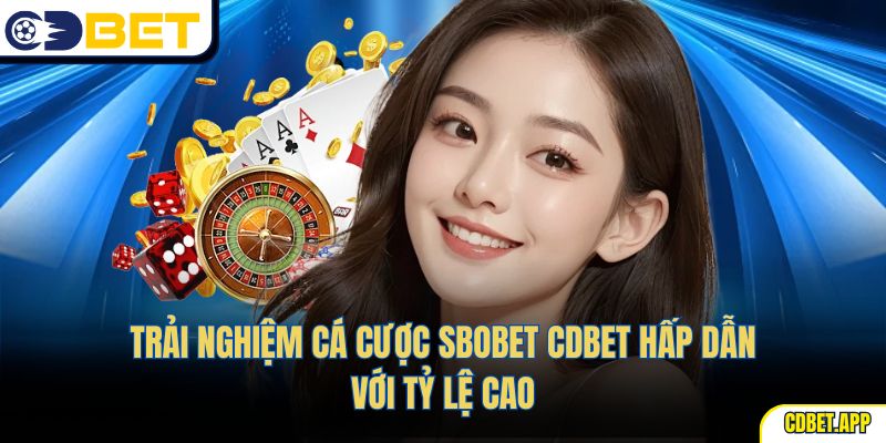 Trải nghiệm cá cược Sbobet CDBET hấp dẫn với tỷ lệ cao