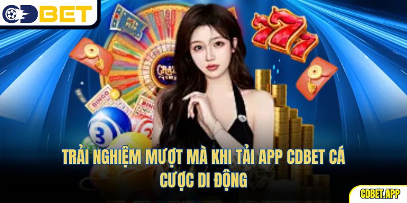 Trải nghiệm mượt mà khi tải app CDBet cá cược di động
